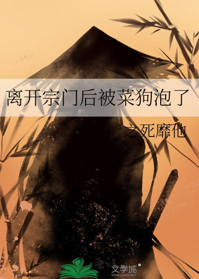 离开宗门后被菜狗泡了