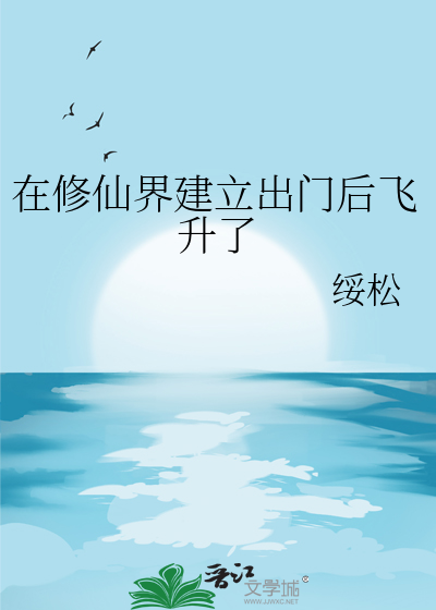 在修仙界建立出门后飞升了