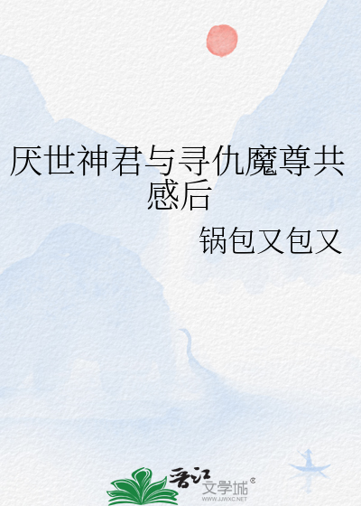 厌世神君与寻仇魔尊共感后
